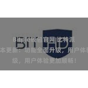 Bitpie钱包官网 比特派钱包最新版本更新：功能全面升级，用户体验更加顺畅！