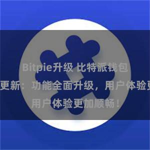 Bitpie升级 比特派钱包最新版本更新：功能全面升级，用户体验更加顺畅！