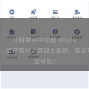 比特派APP功能 Bitpie钱包：资产百分之百自主掌控，安全可靠！