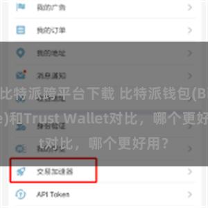 比特派跨平台下载 比特派钱包(Bitpie)和Trust Wallet对比，哪个更好用？