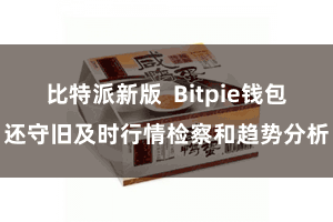 比特派新版  Bitpie钱包还守旧及时行情检察和趋势分析