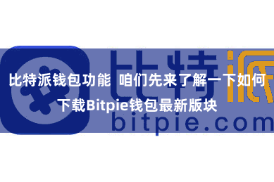 比特派钱包功能  咱们先来了解一下如何下载Bitpie钱包最新版块