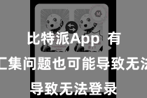 比特派App  有时间汇集问题也可能导致无法登录