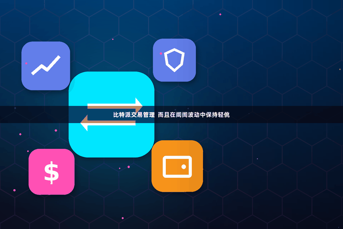 比特派交易管理  而且在阛阓波动中保持轻佻